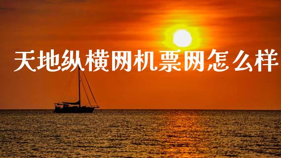 天地纵横网机票网怎么样_https://m.yjjixie.cn_纳指直播间_第1张
