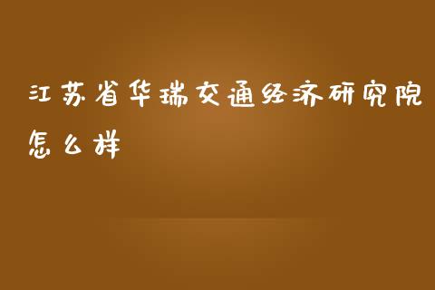 江苏省华瑞交通经济研究院怎么样_https://m.yjjixie.cn_恒生指数直播平台_第1张