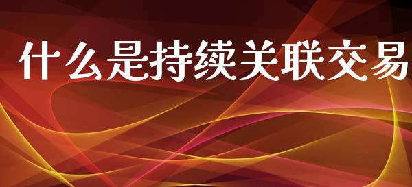 什么是持续关联交易_https://m.yjjixie.cn_纳指直播间_第1张