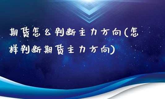 期货怎么判断主力方向(怎样判断期货主力方向)_https://m.yjjixie.cn_恒生指数直播平台_第1张