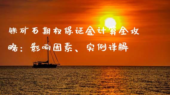 铁矿石期权保证金计算全攻略：影响因素、实例详解_https://m.yjjixie.cn_恒指期货直播间喊单_第1张