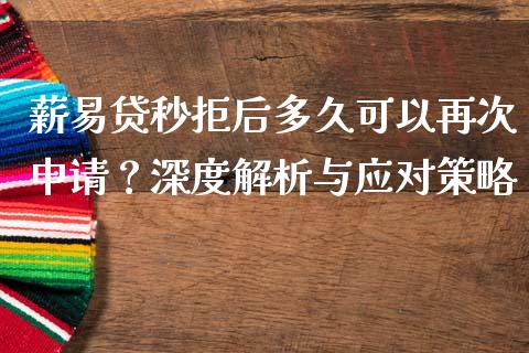 薪易贷秒拒后多久可以再次申请？深度解析与应对策略_https://m.yjjixie.cn_恒生指数直播平台_第1张