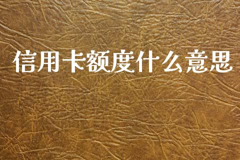 信用卡额度什么意思_https://m.yjjixie.cn_德指在线喊单直播室_第1张