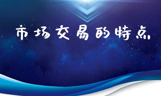 市场交易的特点_https://m.yjjixie.cn_纳指直播间_第1张