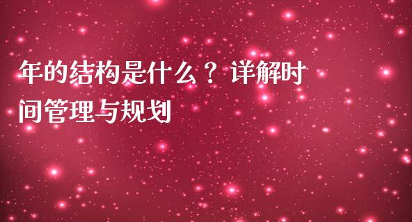 年的结构是什么？ 详解时间管理与规划_https://m.yjjixie.cn_纳指直播间_第1张