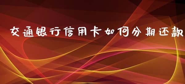 交通银行信用卡如何分期还款_https://m.yjjixie.cn_恒生指数直播平台_第1张