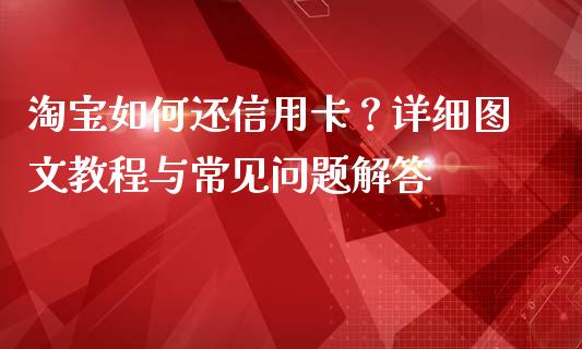 淘宝如何还信用卡？详细图文教程与常见问题解答_https://m.yjjixie.cn_恒生指数直播平台_第1张