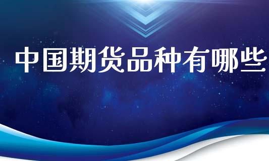 中国期货品种有哪些_https://m.yjjixie.cn_恒指期货直播间喊单_第1张