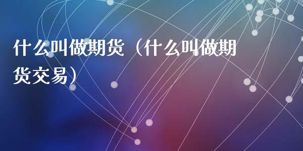 什么叫做期货（什么叫做期货交易）_https://m.yjjixie.cn_纳指直播间_第1张