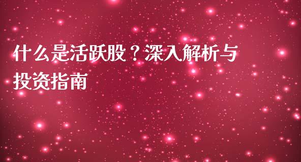 什么是活跃股？深入解析与投资指南_https://m.yjjixie.cn_恒指期货直播间喊单_第1张