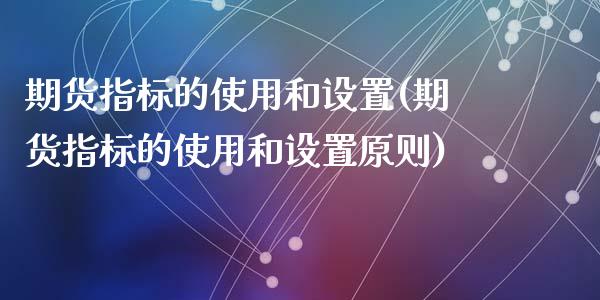 期货指标的使用和设置(期货指标的使用和设置原则)_https://m.yjjixie.cn_恒生指数直播平台_第1张