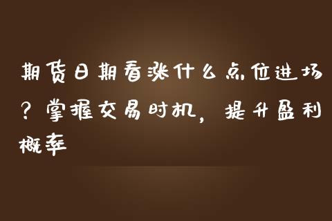 期货日期看涨什么点位进场？掌握交易时机，提升盈利概率_https://m.yjjixie.cn_德指在线喊单直播室_第1张
