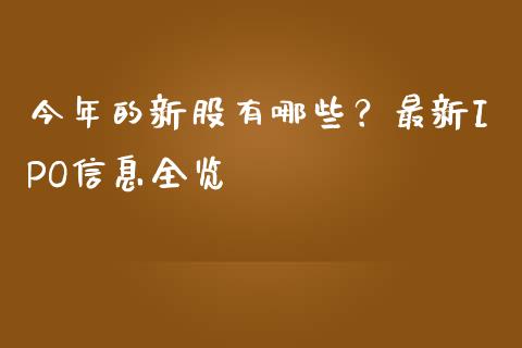 今年的新股有哪些？最新IPO信息全览_https://m.yjjixie.cn_纳指直播间_第1张