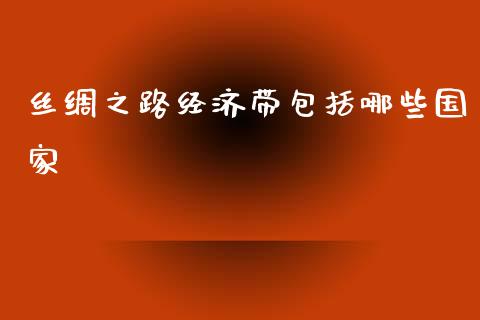 丝绸之路经济带包括哪些国家_https://m.yjjixie.cn_恒指期货直播间喊单_第1张