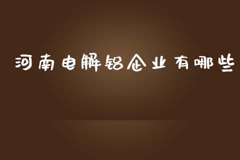 河南电解铝企业有哪些_https://m.yjjixie.cn_纳指直播间_第1张