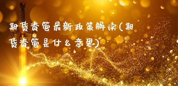 期货资管最新政策解读(期货资管是什么意思)_https://m.yjjixie.cn_德指在线喊单直播室_第1张