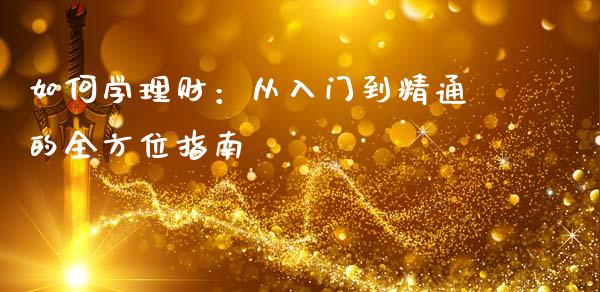 如何学理财：从入门到精通的全方位指南_https://m.yjjixie.cn_纳指直播间_第1张