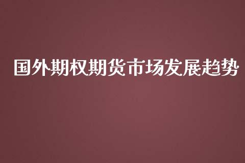 国外期权期货市场发展趋势_https://m.yjjixie.cn_恒指期货直播间喊单_第1张