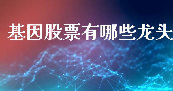 基因股票有哪些龙头_https://m.yjjixie.cn_德指在线喊单直播室_第1张