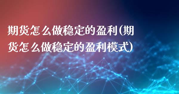 期货怎么做稳定的盈利(期货怎么做稳定的盈利模式)_https://m.yjjixie.cn_恒生指数直播平台_第1张