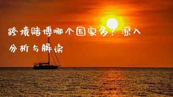 跨境赌博哪个国家多？深入分析与解读_https://m.yjjixie.cn_恒生指数直播平台_第1张