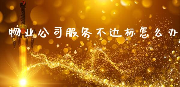 物业公司服务不达标怎么办_https://m.yjjixie.cn_恒生指数直播平台_第1张