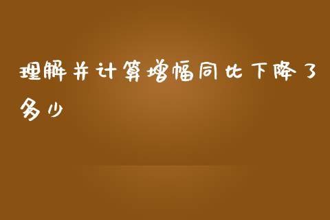 理解并计算增幅同比下降了多少_https://m.yjjixie.cn_德指在线喊单直播室_第1张