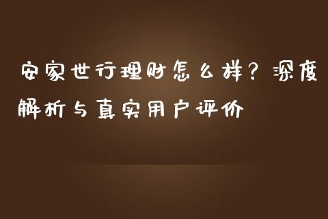 安家世行理财怎么样？深度解析与真实用户评价_https://m.yjjixie.cn_恒生指数直播平台_第1张