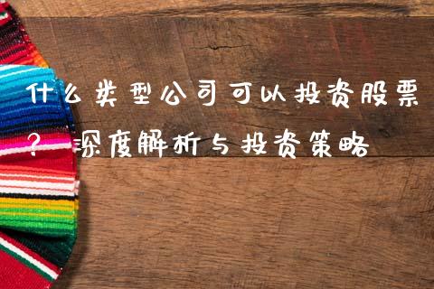 什么类型公司可以投资股票？ 深度解析与投资策略_https://m.yjjixie.cn_恒指期货直播间喊单_第1张