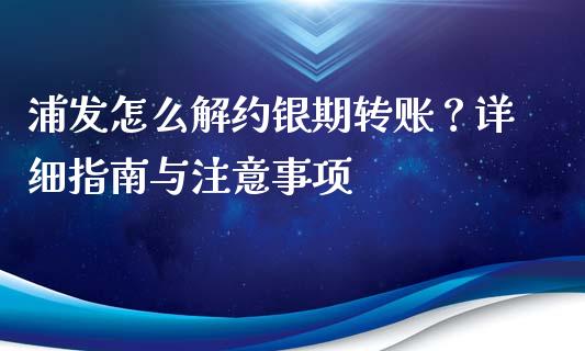 浦发怎么解约银期转账？详细指南与注意事项_https://m.yjjixie.cn_恒生指数直播平台_第1张