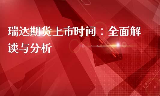 瑞达期货上市时间：全面解读与分析_https://m.yjjixie.cn_恒指期货直播间喊单_第1张