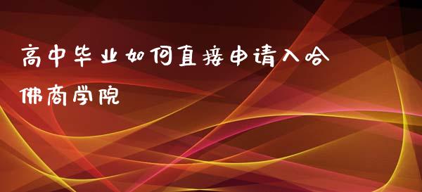 高中毕业如何直接申请入哈佛商学院_https://m.yjjixie.cn_恒指期货直播间喊单_第1张