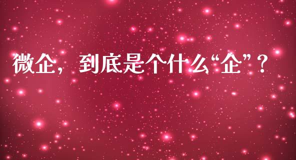 微企，到底是个什么“企”？_https://m.yjjixie.cn_德指在线喊单直播室_第1张