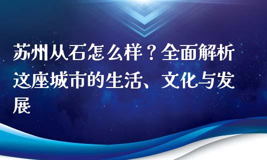 苏州从石怎么样？全面解析这座城市的生活、文化与发展_https://m.yjjixie.cn_恒生指数直播平台_第1张