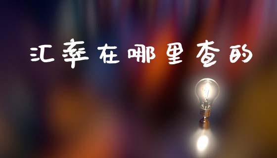 汇率在哪里查的_https://m.yjjixie.cn_德指在线喊单直播室_第1张