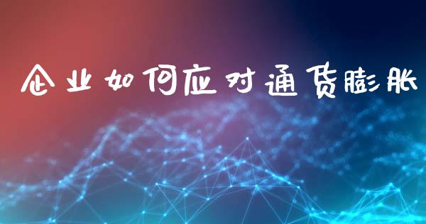 企业如何应对通货膨胀_https://m.yjjixie.cn_德指在线喊单直播室_第1张