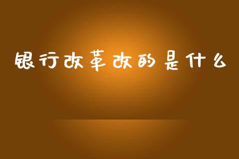 银行改革改的是什么_https://m.yjjixie.cn_恒指期货直播间喊单_第1张