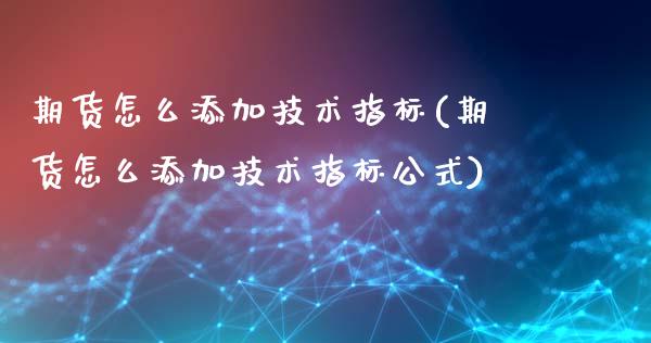 期货怎么添加技术指标(期货怎么添加技术指标公式)_https://m.yjjixie.cn_恒指期货直播间喊单_第1张