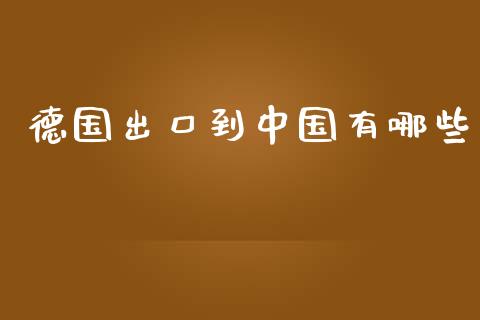 德国出口到中国有哪些_https://m.yjjixie.cn_恒生指数直播平台_第1张