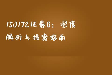 150172证券B：深度解析与投资指南_https://m.yjjixie.cn_恒指期货直播间喊单_第1张