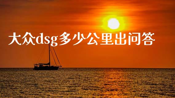 大众dsg多少公里出问答_https://m.yjjixie.cn_德指在线喊单直播室_第1张