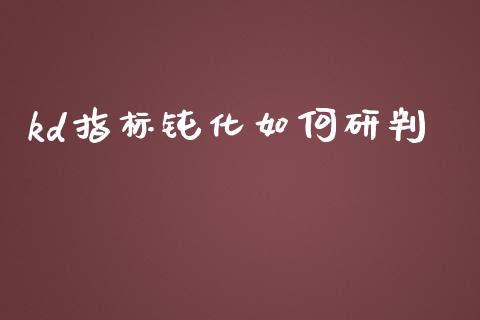 kd指标钝化如何研判_https://m.yjjixie.cn_德指在线喊单直播室_第1张