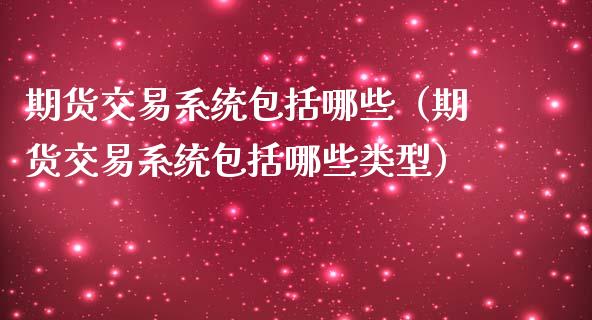 期货交易系统包括哪些（期货交易系统包括哪些类型）_https://m.yjjixie.cn_纳指直播间_第1张