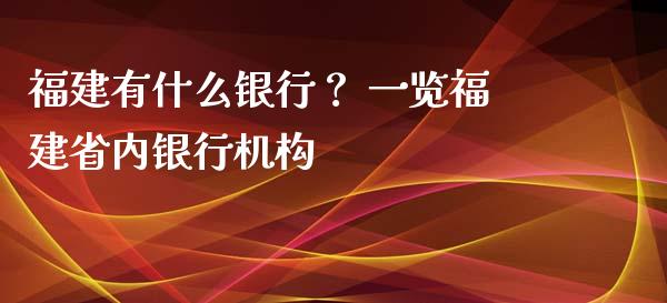 福建有什么银行？ 一览福建省内银行机构_https://m.yjjixie.cn_德指在线喊单直播室_第1张
