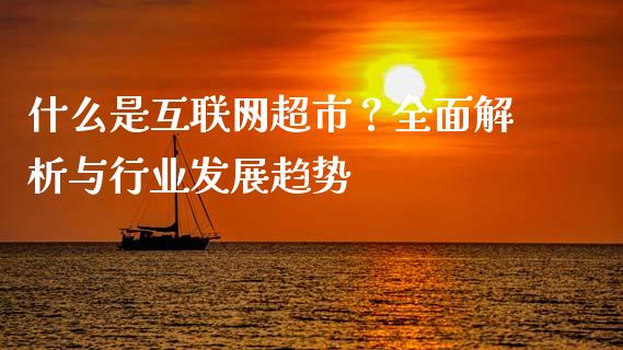 什么是互联网超市？全面解析与行业发展趋势_https://m.yjjixie.cn_纳指直播间_第1张