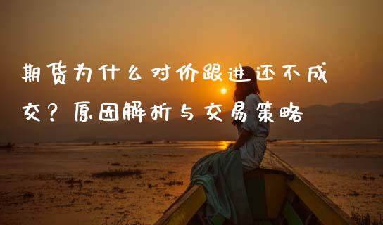 期货为什么对价跟进还不成交？原因解析与交易策略_https://m.yjjixie.cn_恒生指数直播平台_第1张
