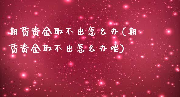 期货资金取不出怎么办(期货资金取不出怎么办呢)_https://m.yjjixie.cn_纳指直播间_第1张