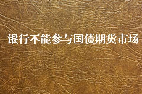 银行不能参与国债期货市场_https://m.yjjixie.cn_恒指期货直播间喊单_第1张