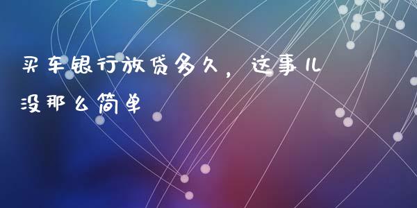 买车银行放贷多久，这事儿没那么简单_https://m.yjjixie.cn_纳指直播间_第1张