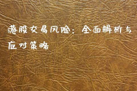 港股交易风险：全面解析与应对策略_https://m.yjjixie.cn_恒指期货直播间喊单_第1张